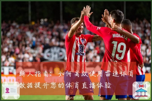 新人指南：如何高效使用雷速体育数据提升您的体育直播体验