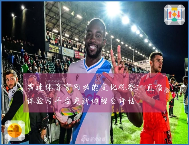 雷速体育官网功能变化观察：直播体验与平台更新的综合评估