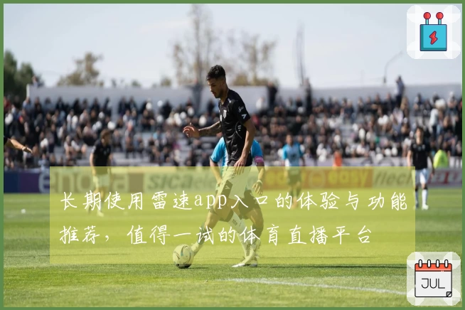 长期使用雷速app入口的体验与功能推荐，值得一试的体育直播平台