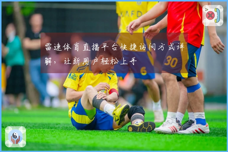 雷速体育直播平台快捷访问方式详解，让新用户轻松上手
