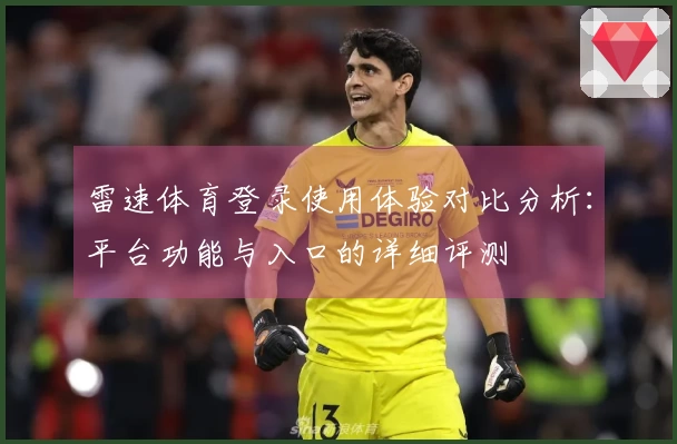 雷速体育登录使用体验对比分析：平台功能与入口的详细评测