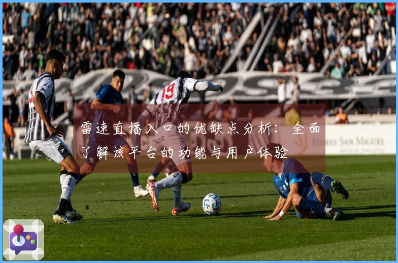 雷速直播入口的优缺点分析：全面了解该平台的功能与用户体验