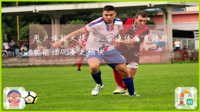 用户体验大提升，雷速体育直播新功能让观赛更畅快