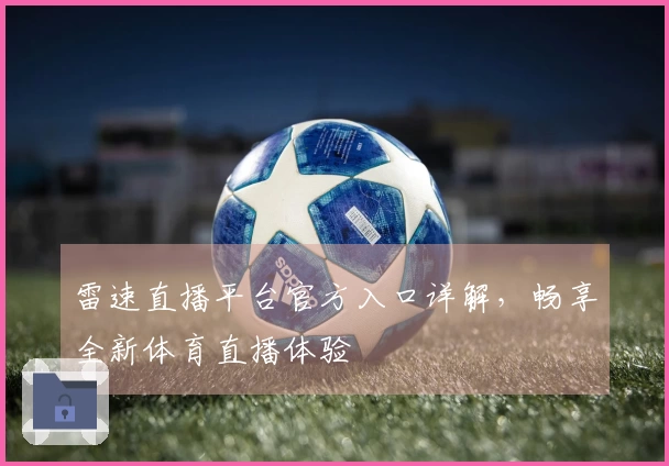 雷速直播平台官方入口详解，畅享全新体育直播体验