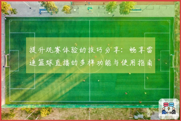 提升观赛体验的技巧分享：畅享雷速篮球直播的多样功能与使用指南