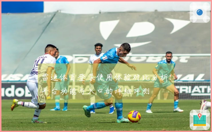 雷速体育登录使用体验对比分析：平台功能与入口的详细评测