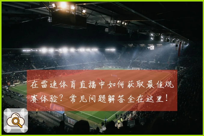 在雷速体育直播中如何获取最佳观赛体验?常见问题解答全在这里!