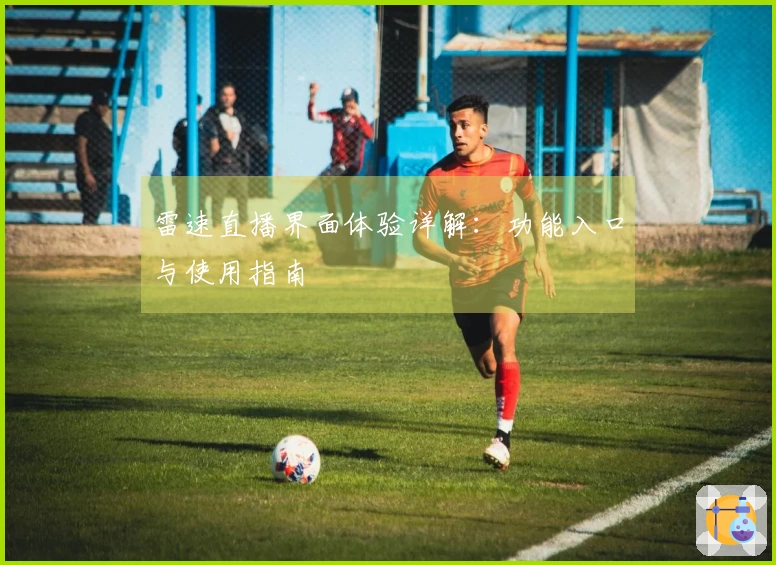 雷速直播界面体验详解：功能入口与使用指南