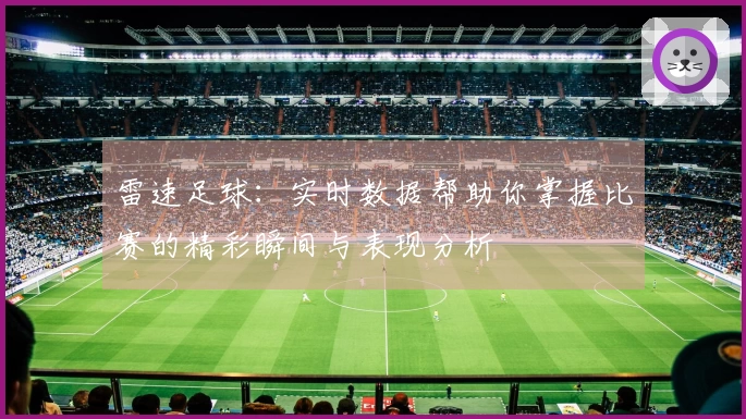 雷速足球：实时数据帮助你掌握比赛的精彩瞬间与表现分析