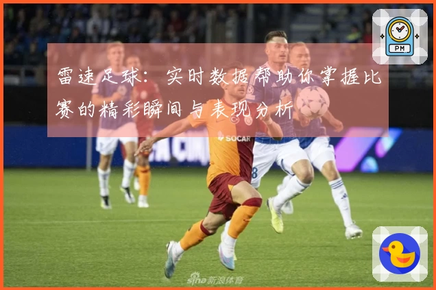 雷速足球：实时数据帮助你掌握比赛的精彩瞬间与表现分析