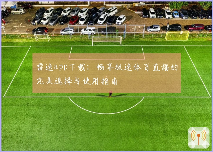 雷速app下载：畅享极速体育直播的完美选择与使用指南